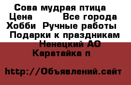 Сова-мудрая птица › Цена ­ 550 - Все города Хобби. Ручные работы » Подарки к праздникам   . Ненецкий АО,Каратайка п.